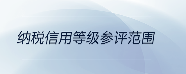 納稅信用等級(jí)參評(píng)范圍