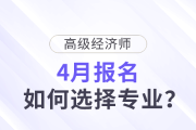 高級(jí)經(jīng)濟(jì)師4月報(bào)名，如何選擇專業(yè)？