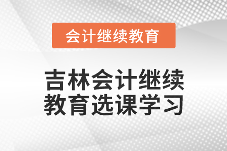 2025年吉林東奧會計繼續(xù)教育如何選課學(xué)習？
