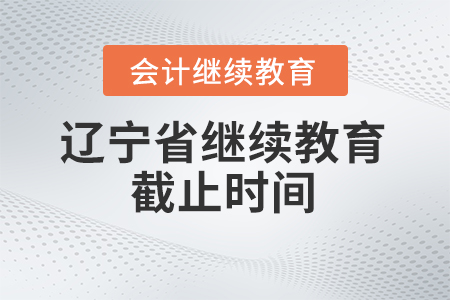 2025年遼寧省東奧會(huì)計(jì)繼續(xù)教育截止時(shí)間