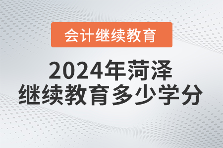 2024年菏澤會計繼續(xù)教育要求多少學分？
