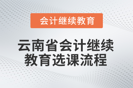 2025年云南省會計(jì)繼續(xù)教育選課流程