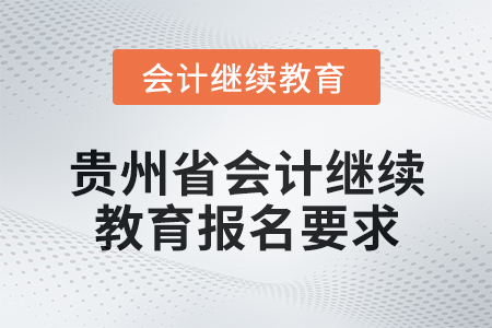 2025年貴州省會計網(wǎng)絡繼續(xù)教育報名要求