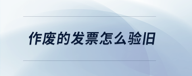 作廢的發(fā)票怎么驗(yàn)舊