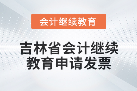 2025年吉林省東奧會計繼續(xù)教育如何申請發(fā)票？