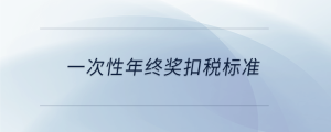 一次性年終獎扣稅標(biāo)準(zhǔn)