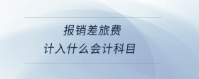 報(bào)銷差旅費(fèi)計(jì)入什么會(huì)計(jì)科目