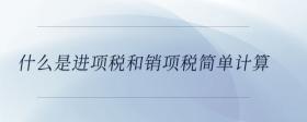 什么是進(jìn)項(xiàng)稅和銷項(xiàng)稅簡(jiǎn)單計(jì)算