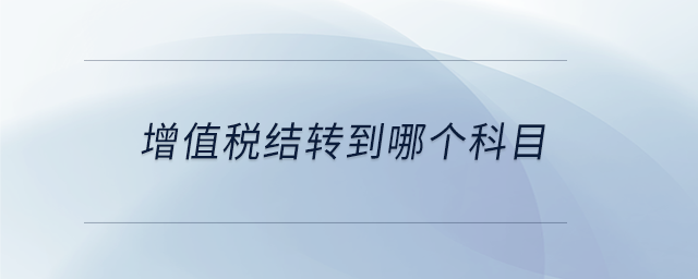 增值稅結(jié)轉(zhuǎn)到哪個科目