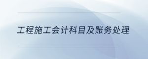工程施工會(huì)計(jì)科目及賬務(wù)處理