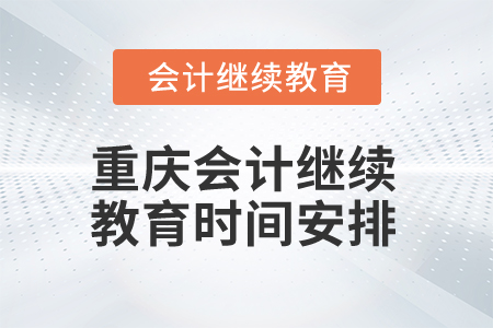 2024年重慶會計網(wǎng)絡繼續(xù)教育時間安排