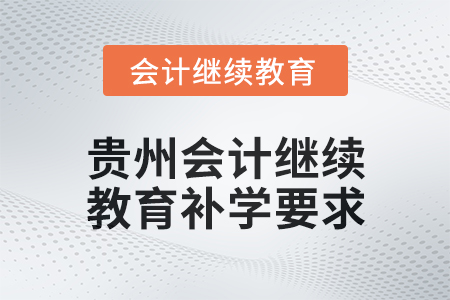 貴州2025年會計(jì)繼續(xù)教育補(bǔ)學(xué)要求