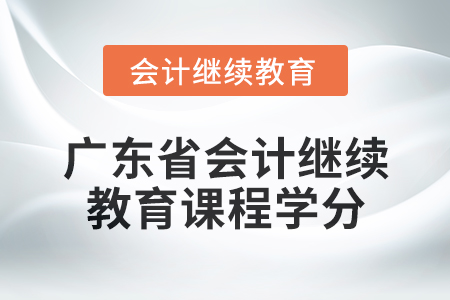 2024年廣東省會計繼續(xù)教育課程學分是多少？