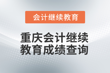 2024年重慶會計(jì)專業(yè)人員繼續(xù)教育成績查詢