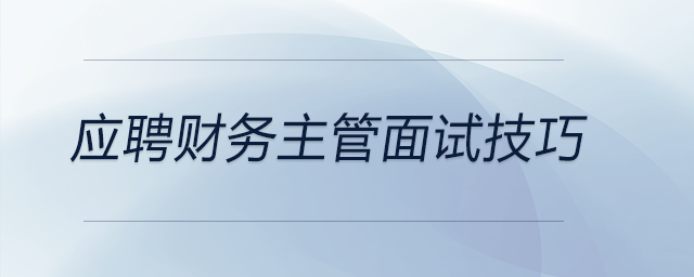 想要應(yīng)聘財務(wù)主管？這些面試技巧你要知道！