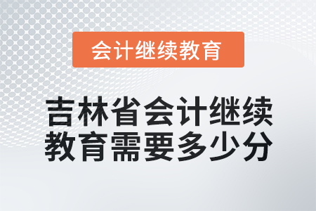 2025年吉林省會(huì)計(jì)人員繼續(xù)教育需要多少分？