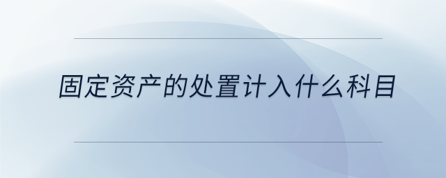 固定資產(chǎn)的處置計入什么科目