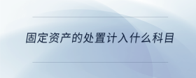 固定資產(chǎn)的處置計入什么科目