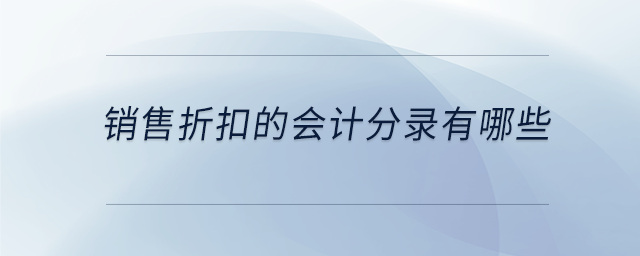 銷售折扣的會(huì)計(jì)分錄有哪些