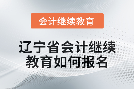 2025年遼寧省會(huì)計(jì)繼續(xù)教育如何報(bào)名？