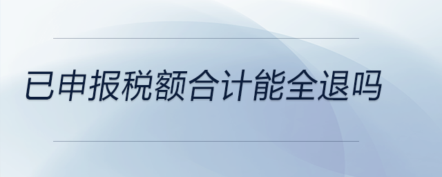 已申報(bào)稅額合計(jì)能全退嗎