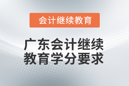 2024年廣東會(huì)計(jì)專業(yè)人員繼續(xù)教育學(xué)分要求