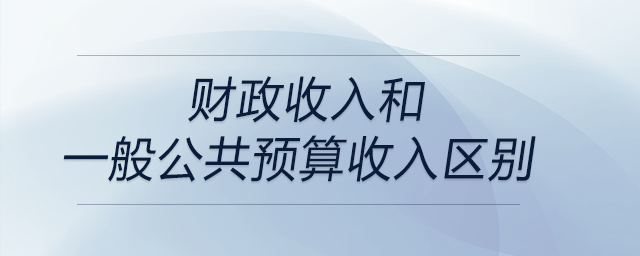 財政收入和一般公共預(yù)算收入?yún)^(qū)別