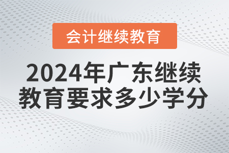 2024年廣東省會計繼續(xù)教育平臺要求多少學分？