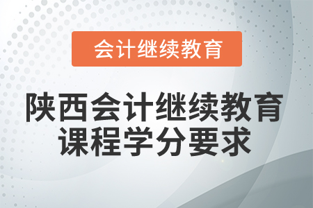 2024年陜西會計繼續(xù)教育課程學分要求