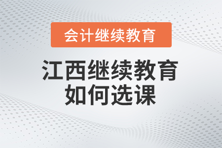 2025年江西省會(huì)計(jì)繼續(xù)教育網(wǎng)如何選課？
