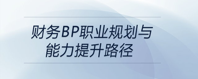 財(cái)務(wù)BP職業(yè)規(guī)劃與能力提升路徑，前來參考！
