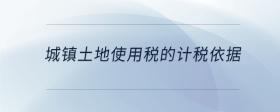城鎮(zhèn)土地使用稅的計(jì)稅依據(jù)