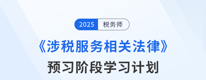 25年稅務(wù)師《涉稅服務(wù)相關(guān)法律》預(yù)習(xí)階段學(xué)習(xí)計(jì)劃，點(diǎn)擊查收！
