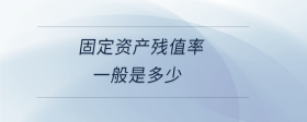 固定資產(chǎn)殘值率一般是多少