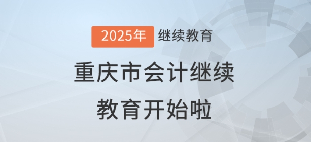 2025年重慶市會(huì)計(jì)繼續(xù)教育開始啦！