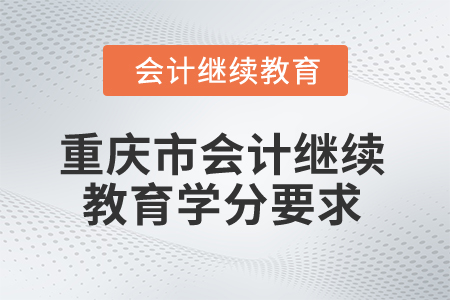 2025年重慶市會計(jì)繼續(xù)教育學(xué)分要求