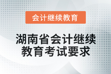 2025年湖南省會(huì)計(jì)繼續(xù)教育考試要求