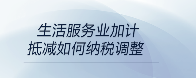 生活服務(wù)業(yè)加計(jì)抵減如何納稅調(diào)整
