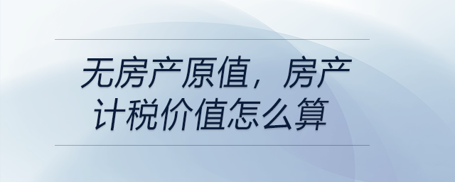 無房產原值，房產計稅價值怎么算