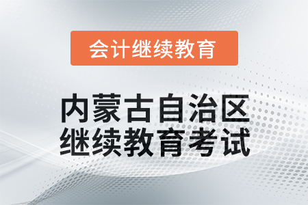 2025年內(nèi)蒙古自治區(qū)會(huì)計(jì)繼續(xù)教育考試要求