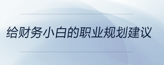 給財(cái)務(wù)小白的職業(yè)規(guī)劃建議，前來(lái)關(guān)注！