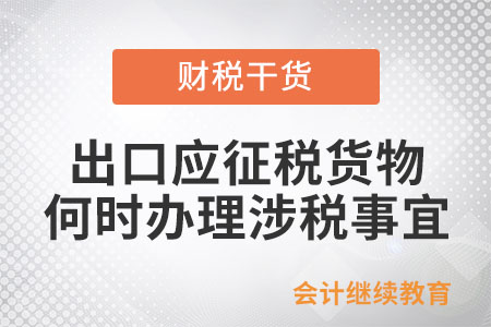 出口應(yīng)征稅貨物的納稅人應(yīng)于何時(shí)向稅務(wù)部門辦理涉稅事宜？