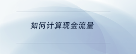如何計(jì)算現(xiàn)金流量