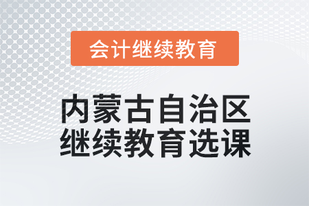 2025年內(nèi)蒙古自治區(qū)會計(jì)繼續(xù)教育選課要求