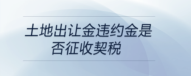土地出讓金違約金是否征收契稅