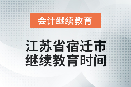 2025年江蘇省宿遷市會計繼續(xù)教育時間安排