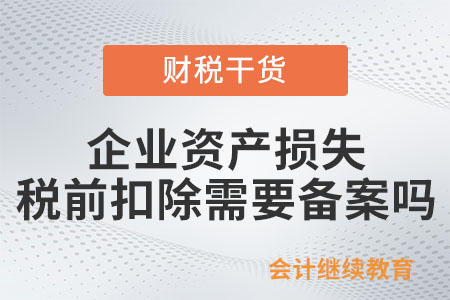企業(yè)資產(chǎn)損失在企業(yè)所得稅稅前扣除需要備案嗎？