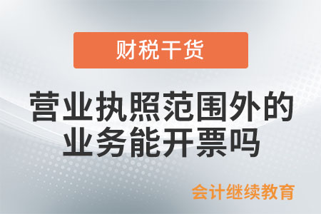 營業(yè)執(zhí)照所屬經(jīng)營范圍外的業(yè)務(wù)，能開票嗎？
