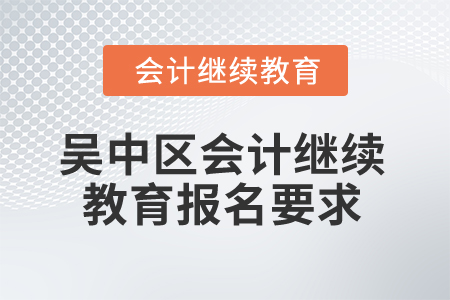2025年江蘇省吳中區(qū)會計繼續(xù)教育報名要求