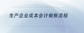 生產(chǎn)企業(yè)成本會計(jì)做賬流程